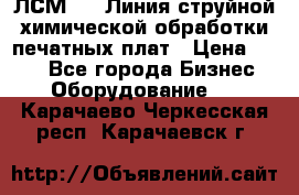 ЛСМ - 1 Линия струйной химической обработки печатных плат › Цена ­ 111 - Все города Бизнес » Оборудование   . Карачаево-Черкесская респ.,Карачаевск г.